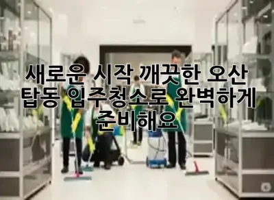 ✨새로운 시작, 깨끗한 오산 탑동 입주청소로 완벽하게 준비해요! 🏡✨