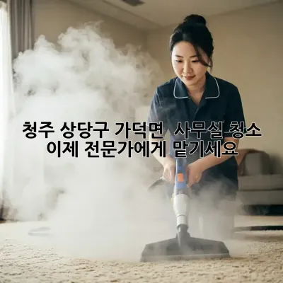 청주 상당구 가덕면 🏡 사무실 청소, 이제 전문가에게 맡기세요! ✨