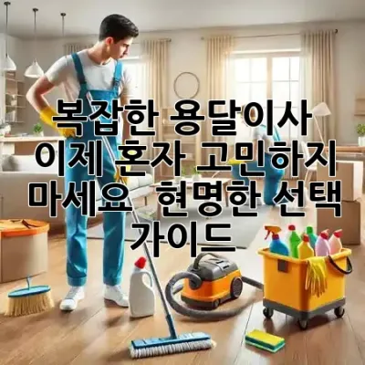 복잡한 용달이사, 이제 혼자 고민하지 마세요! 🚚💡 현명한 선택 가이드