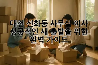 대전 선화동 사무실 이사, 성공적인 새 출발을 위한 완벽 가이드! ✨