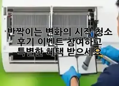 ✨ 반짝이는 변화의 시작! 청소 후기 이벤트 참여하고 특별한 혜택 받으세요! 🎁