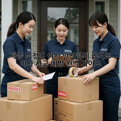 세종 소정면 이사? 안전하게 옮겨요! 이사 사고 예방 완벽 가이드